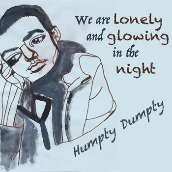 Humpty Dumpty – We are lonely and glowing in the night